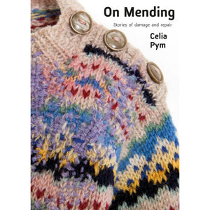 Celia Pym "On mending: Stories of damage and repair" Quickthorn Books